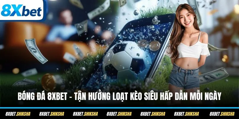 Bóng đá 8XBET phát hành loạt kèo hấp dẫn