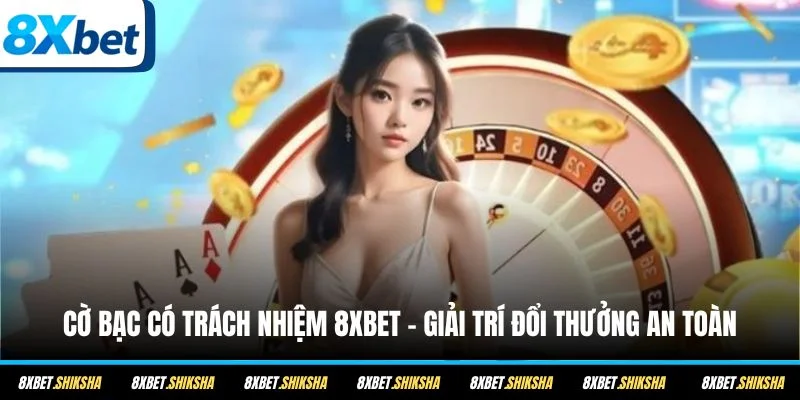 Cờ bạc có trách nhiệm 8XBET giúp mọi người vui chơi cá cược lành mạnh