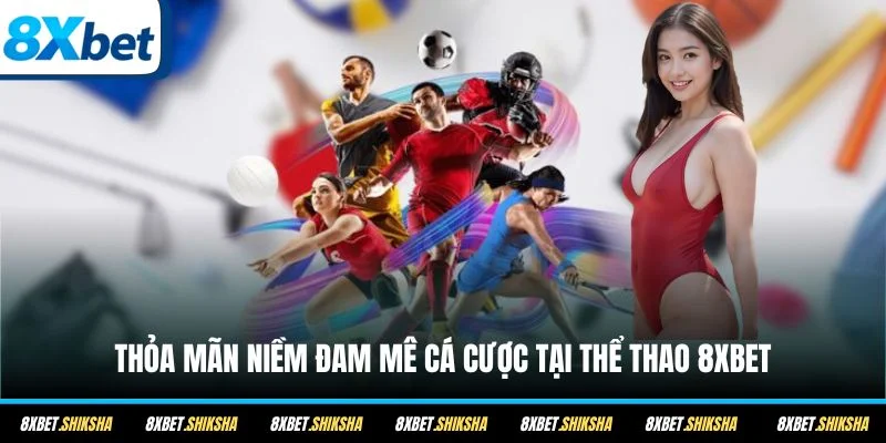 Thỏa mãn niềm đam mê cá cược tại Thể Thao 8XBET