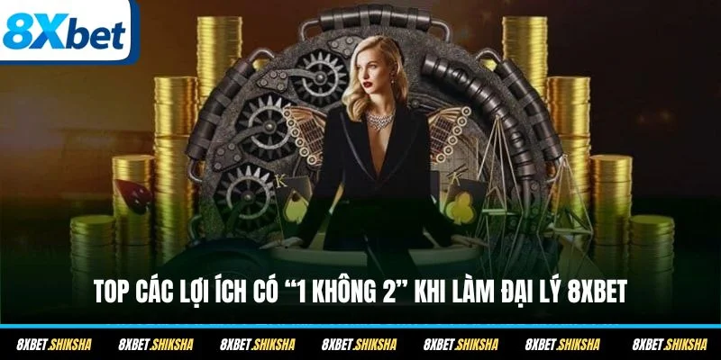 Top các lợi ích có “1 không 2” khi làm đại lý 8XBET