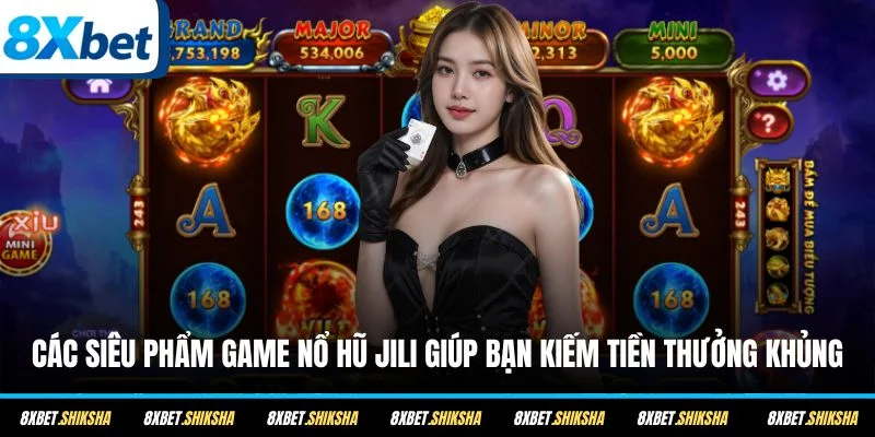 Các siêu phẩm game nổ hũ Jili giúp bạn kiếm tiền thưởng khủng