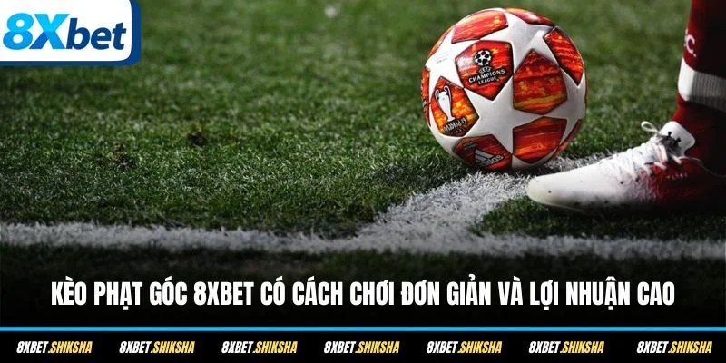 Kèo phạt góc 8XBET có cách chơi đơn giản và lợi nhuận cao