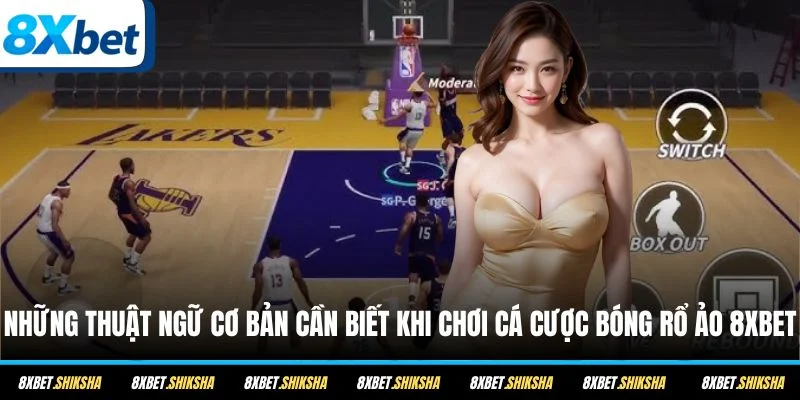 Những thuật ngữ cơ bản cần biết khi chơi cá cược bóng rổ ảo 8XBET